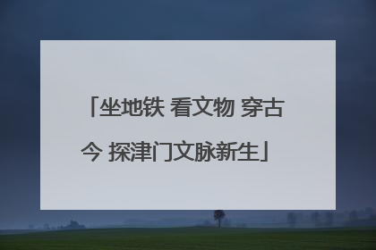 坐地铁 看文物 穿古今 探津门文脉新生