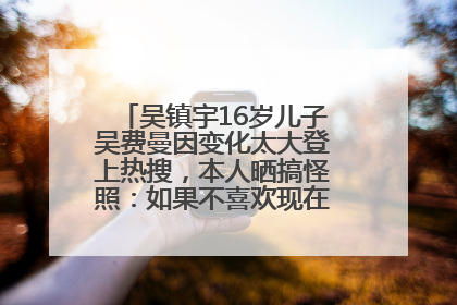 吴镇宇16岁儿子吴费曼因变化太大登上热搜，本人晒搞怪照：如果不喜欢现在的我可以离开