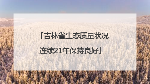 吉林省生态质量状况连续21年保持良好