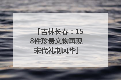 吉林长春：158件珍贵文物再现宋代礼制风华