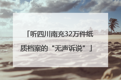 听四川南充32万件纸质档案的“无声诉说”