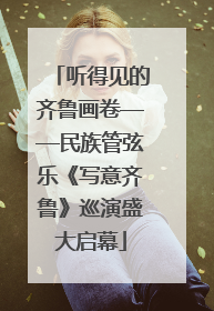 听得见的齐鲁画卷——民族管弦乐《写意齐鲁》巡演盛大启幕