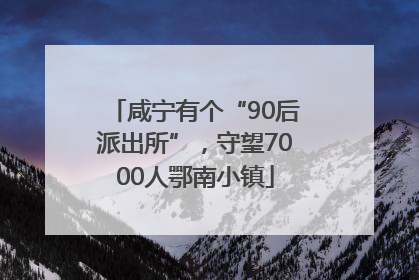 咸宁有个“90后派出所”，守望7000人鄂南小镇