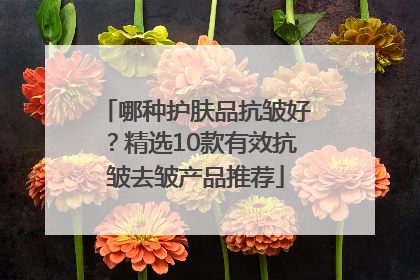 哪种护肤品抗皱好？精选10款有效抗皱去皱产品推荐