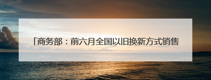 商务部：前六月全国以旧换新方式销售电动自行车月均环比增长113.5%