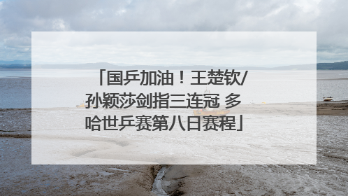 国乒加油！王楚钦/孙颖莎剑指三连冠 多哈世乒赛第八日赛程