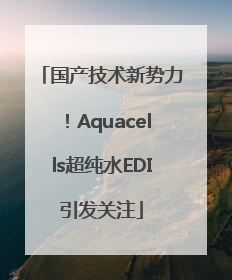 国产技术新势力！Aquacells超纯水EDI引发关注