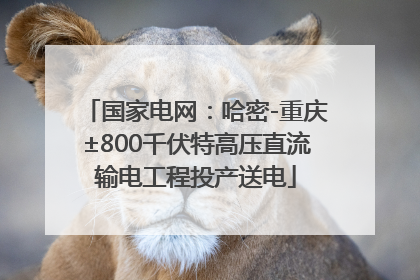 国家电网：哈密-重庆±800千伏特高压直流输电工程投产送电