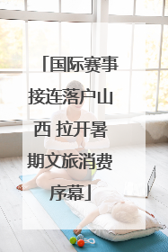 国际赛事接连落户山西 拉开暑期文旅消费序幕
