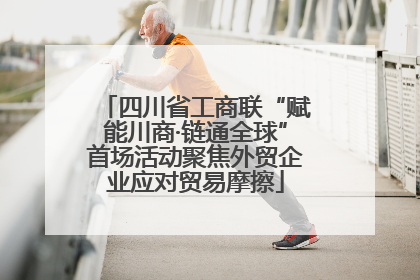 四川省工商联“赋能川商·链通全球”首场活动聚焦外贸企业应对贸易摩擦