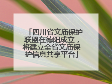 四川省文庙保护联盟在德阳成立，将建立全省文庙保护信息共享平台