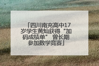 四川南充高中17岁学生黄灿获得“加码成绩单” 曾长期参加数学竞赛