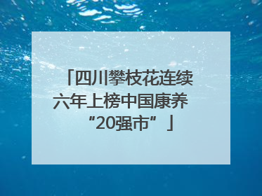 四川攀枝花连续六年上榜中国康养“20强市”