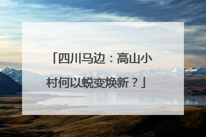 四川马边：高山小村何以蜕变焕新？