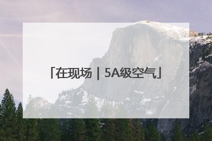 在现场｜5A级空气