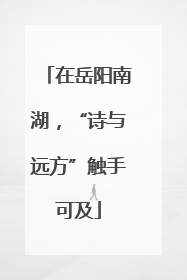 在岳阳南湖，“诗与远方”触手可及