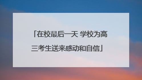 在校最后一天 学校为高三考生送来感动和自信