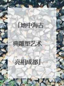 地中海古典雕塑艺术亮相成都