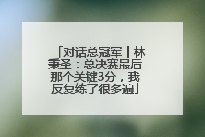 对话总冠军丨林秉圣：总决赛最后那个关键3分，我反复练了很多遍