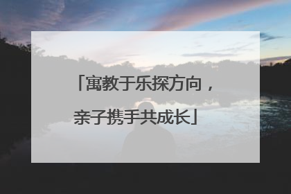 寓教于乐探方向，亲子携手共成长