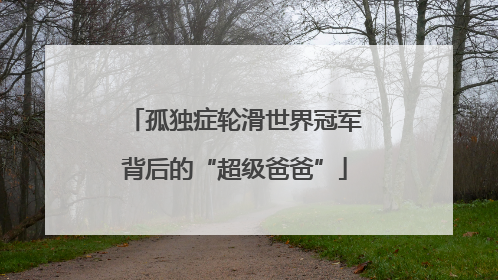 孤独症轮滑世界冠军背后的“超级爸爸”