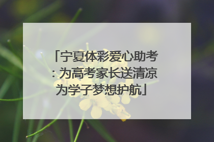 宁夏体彩爱心助考：为高考家长送清凉 为学子梦想护航