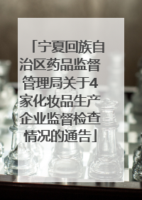 宁夏回族自治区药品监督管理局关于4家化妆品生产企业监督检查情况的通告