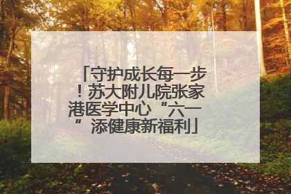 守护成长每一步！苏大附儿院张家港医学中心“六一”添健康新福利