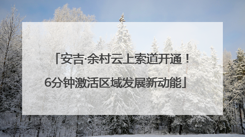 安吉·余村云上索道开通！6分钟激活区域发展新动能