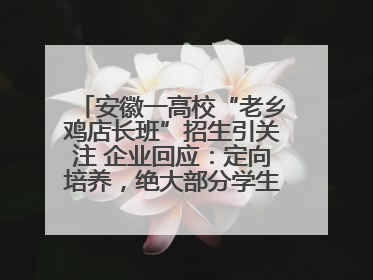 安徽一高校“老乡鸡店长班”招生引关注 企业回应：定向培养，绝大部分学生会被录用