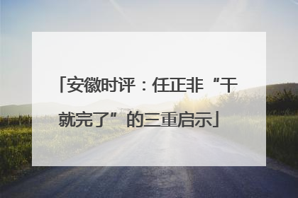安徽时评：任正非“干就完了”的三重启示