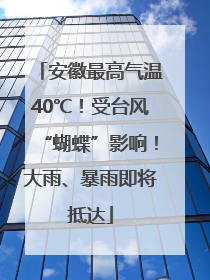 安徽最高气温40℃！受台风“蝴蝶”影响！大雨、暴雨即将抵达