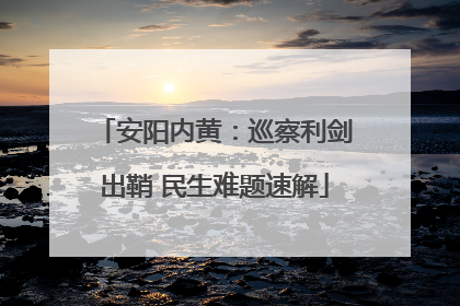 安阳内黄：巡察利剑出鞘 民生难题速解