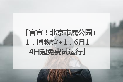 官宣！北京市属公园+1，博物馆+1，6月14日起免费试运行