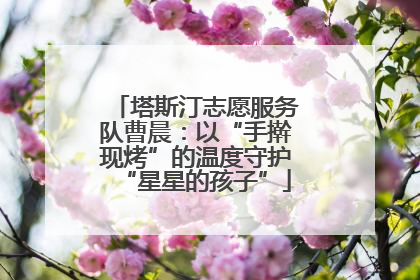 塔斯汀志愿服务队曹晨：以“手擀现烤”的温度守护“星星的孩子”