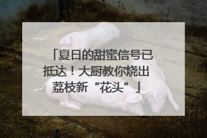 夏日的甜蜜信号已抵达！大厨教你烧出荔枝新“花头”