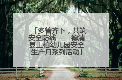 多管齐下，共筑安全防线——德清县上柏幼儿园安全生产月系列活动