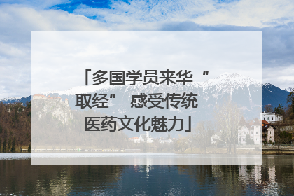 多国学员来华“取经” 感受传统医药文化魅力