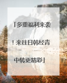 多重福利来袭！来往日韩经青中转更精彩