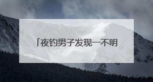 夜钓男子发现一不明活物趴在岸边，用竹竿将其拨入水中后，它又爬回岸边……