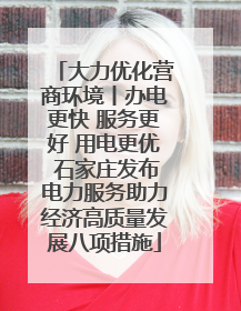 大力优化营商环境丨办电更快 服务更好 用电更优 石家庄发布电力服务助力经济高质量发展八项措施