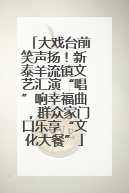 大戏台前笑声扬！新泰羊流镇文艺汇演“唱”响幸福曲，群众家门口乐享“文化大餐”