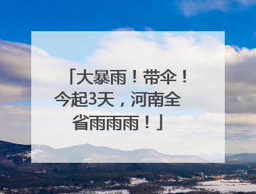 大暴雨！带伞！今起3天，河南全省雨雨雨！