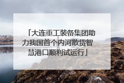 大连重工装备集团助力我国首个内河散货智慧港口顺利试运行