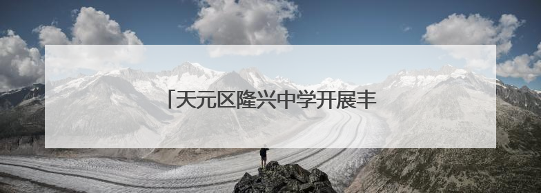 天元区隆兴中学开展丰富多彩的项目实践活动