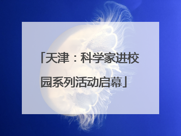 天津：科学家进校园系列活动启幕