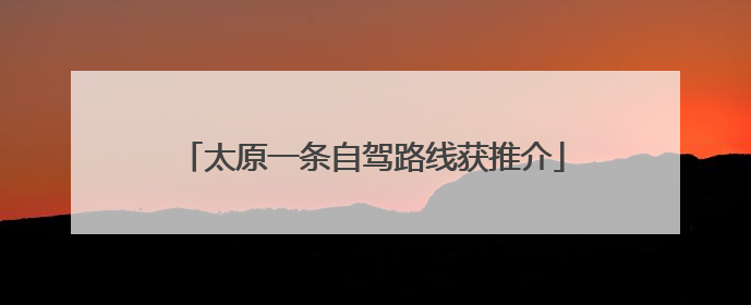 太原一条自驾路线获推介