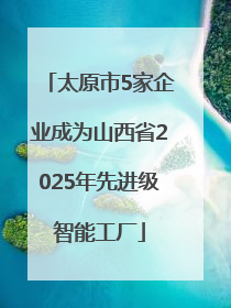 太原市5家企业成为山西省2025年先进级智能工厂