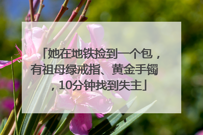 她在地铁捡到一个包，有祖母绿戒指、黄金手镯，10分钟找到失主