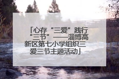 心存“三爱”践行“三节”——淄博高新区第七小学组织三爱三节主题活动